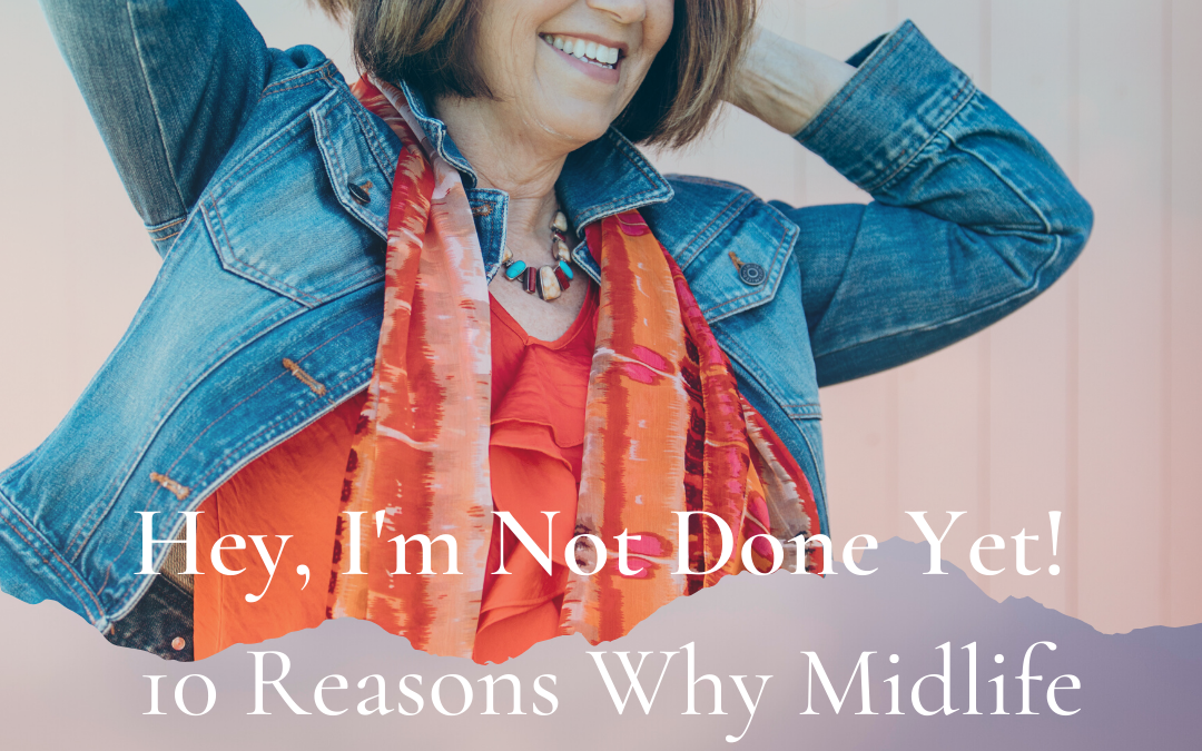 Hey, I’m Not Done Yet! 10 Reasons Midlife Women Rule!